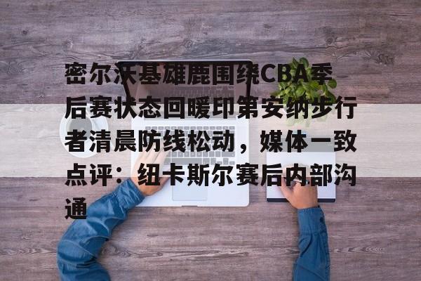 米乐官方网站-密尔沃基雄鹿围绕CBA季后赛状态回暖印第安纳步行者清晨防线松动，媒体一致点评：纽卡斯尔赛后内部沟通的简单介绍