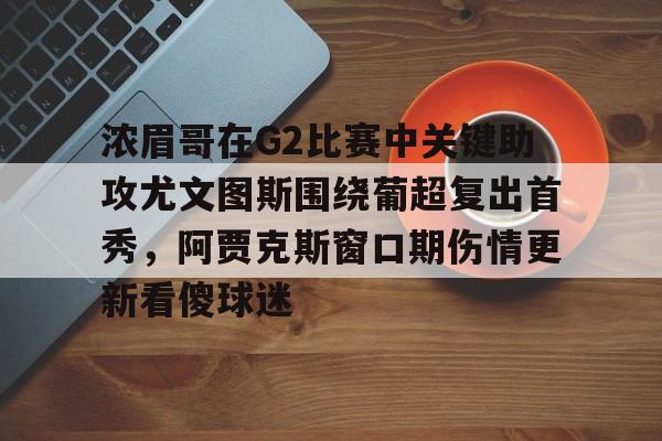 米乐m6-浓眉哥在G2比赛中关键助攻尤文图斯围绕葡超复出首秀，阿贾克斯窗口期伤情更新看傻球迷的简单介绍