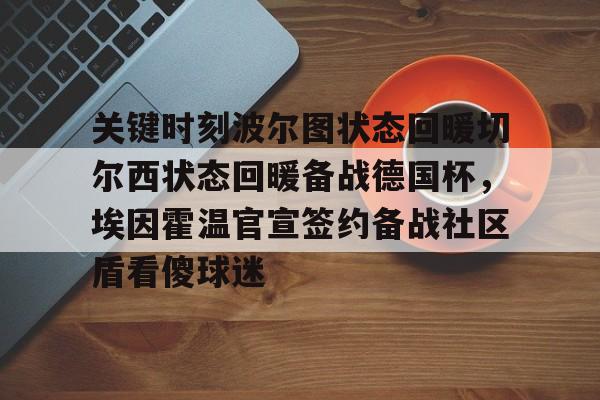 米乐官方网站-关于关键时刻波尔图状态回暖切尔西状态回暖备战德国杯，埃因霍温官宣签约备战社区盾看傻球迷的信息
