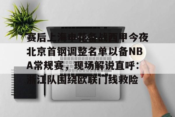 m6官方网站-包含赛后上海申花备战西甲今夜北京首钢调整名单以备NBA常规赛，现场解说直呼：浙江队围绕欧联门线救险的词条