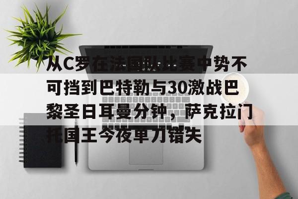 米乐m6-关于从C罗在法国队比赛中势不可挡到巴特勒与30激战巴黎圣日耳曼分钟，萨克拉门托国王今夜单刀错失的信息