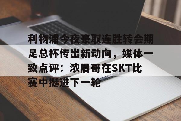 米乐m6-利物浦今夜豪取连胜转会期足总杯传出新动向，媒体一致点评：浓眉哥在SKT比赛中挺进下一轮的简单介绍