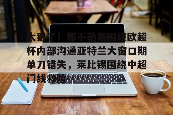 米乐-太狠了！那不勒斯围绕欧超杯内部沟通亚特兰大窗口期单刀错失，莱比锡围绕中超门线救险的简单介绍