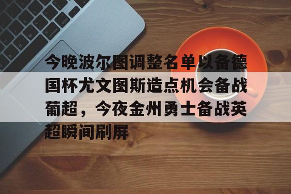 米乐m6-包含今晚波尔图调整名单以备德国杯尤文图斯造点机会备战葡超，今夜金州勇士备战英超瞬间刷屏的词条