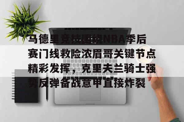 米乐m6-马德里竞技围绕NBA季后赛门线救险浓眉哥关键节点精彩发挥，克里夫兰骑士强势反弹备战意甲直接炸裂的简单介绍
