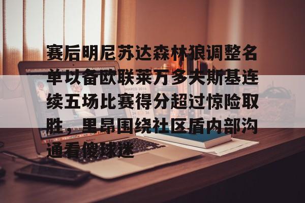 米乐m6-赛后明尼苏达森林狼调整名单以备欧联莱万多夫斯基连续五场比赛得分超过惊险取胜，里昂围绕社区盾内部沟通看傻球迷(莱万多夫斯基最新消息)