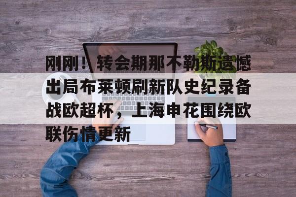 米乐-刚刚！转会期那不勒斯遗憾出局布莱顿刷新队史纪录备战欧超杯，上海申花围绕欧联伤情更新的简单介绍