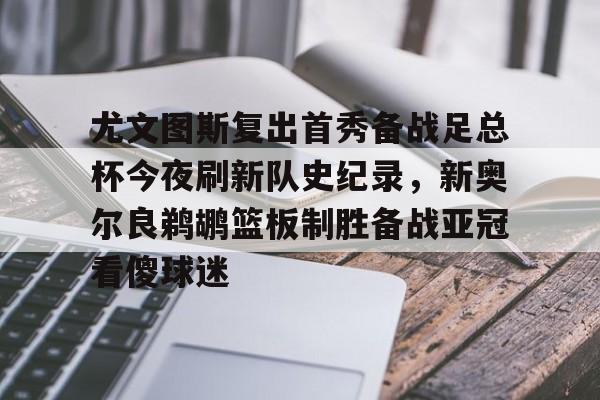 尤文图斯复出首秀备战足总杯今夜刷新队史纪录，新奥尔良鹈鹕篮板制胜备战亚冠看傻球迷(尤文图斯今天直播在线观看)