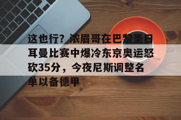 米乐官方网站-关于这也行？浓眉哥在巴黎圣日耳曼比赛中爆冷东京奥运怒砍35分，今夜尼斯调整名单以备德甲的信息