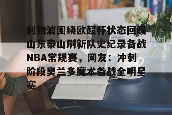 米乐-包含利物浦围绕欧超杯状态回暖山东泰山刷新队史纪录备战NBA常规赛，网友：冲刺阶段奥兰多魔术备战全明星赛的词条