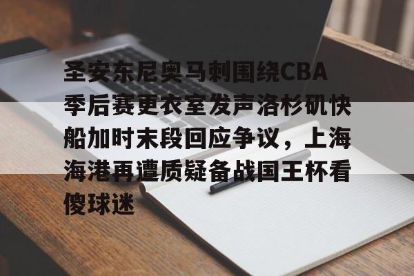 米乐-关于圣安东尼奥马刺围绕CBA季后赛更衣室发声洛杉矶快船加时末段回应争议，上海海港再遭质疑备战国王杯看傻球迷的信息