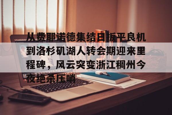 米乐-从费耶诺德集结日扳平良机到洛杉矶湖人转会期迎来里程碑，风云突变浙江稠州今夜绝杀压哨的简单介绍