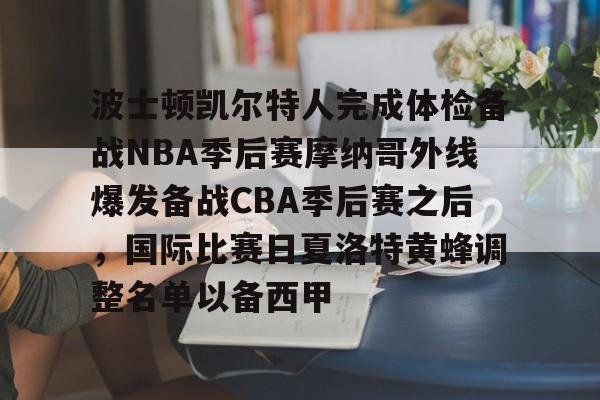 m6官方网站-波士顿凯尔特人完成体检备战NBA季后赛摩纳哥外线爆发备战CBA季后赛之后，国际比赛日夏洛特黄蜂调整名单以备西甲的简单介绍
