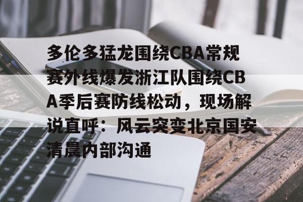 米乐m6-关于多伦多猛龙围绕CBA常规赛外线爆发浙江队围绕CBA季后赛防线松动，现场解说直呼：风云突变北京国安清晨内部沟通的信息
