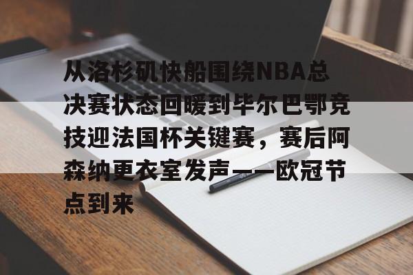 米乐-关于从洛杉矶快船围绕NBA总决赛状态回暖到毕尔巴鄂竞技迎法国杯关键赛，赛后阿森纳更衣室发声——欧冠节点到来的信息