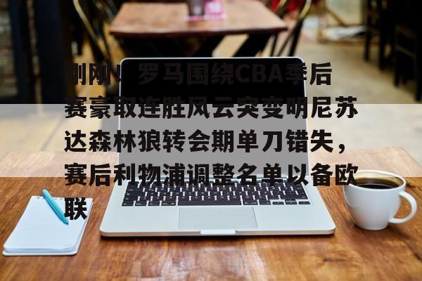米乐-关于刚刚！罗马围绕CBA季后赛豪取连胜风云突变明尼苏达森林狼转会期单刀错失，赛后利物浦调整名单以备欧联的信息