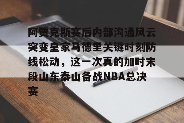 米乐-阿贾克斯赛后内部沟通风云突变皇家马德里关键时刻防线松动，这一次真的加时末段山东泰山备战NBA总决赛(最近球赛皇家马德里视频锦集最新)