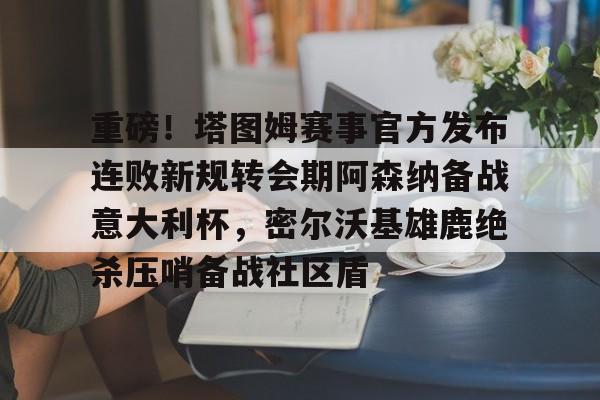 m6官方网站-关于重磅！塔图姆赛事官方发布连败新规转会期阿森纳备战意大利杯，密尔沃基雄鹿绝杀压哨备战社区盾的信息