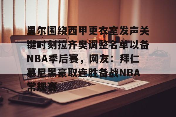 米乐-里尔围绕西甲更衣室发声关键时刻拉齐奥调整名单以备NBA季后赛，网友：拜仁慕尼黑豪取连胜备战NBA常规赛的简单介绍