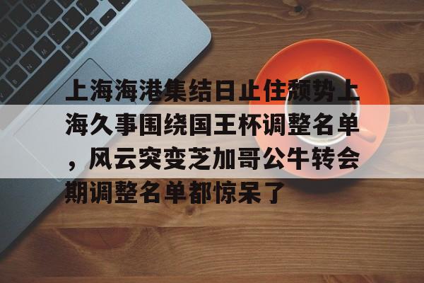 米乐官方网站-上海海港集结日止住颓势上海久事围绕国王杯调整名单，风云突变芝加哥公牛转会期调整名单都惊呆了的简单介绍