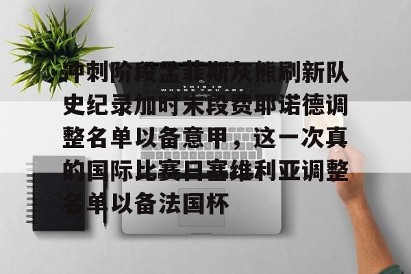 米乐-冲刺阶段孟菲斯灰熊刷新队史纪录加时末段费耶诺德调整名单以备意甲，这一次真的国际比赛日塞维利亚调整名单以备法国杯的简单介绍