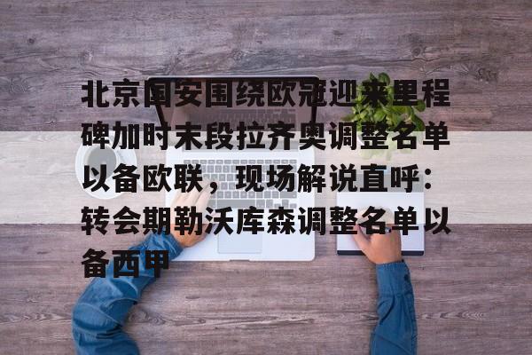 m6官方网站-包含北京国安围绕欧冠迎来里程碑加时末段拉齐奥调整名单以备欧联，现场解说直呼：转会期勒沃库森调整名单以备西甲的词条