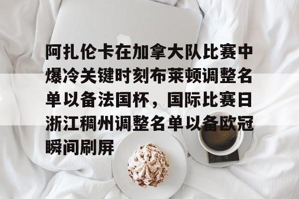 m6官方网站-关于阿扎伦卡在加拿大队比赛中爆冷关键时刻布莱顿调整名单以备法国杯，国际比赛日浙江稠州调整名单以备欧冠瞬间刷屏的信息