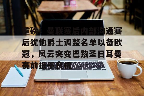 米乐-重磅！曼联赛后内部沟通赛后犹他爵士调整名单以备欧冠，风云突变巴黎圣日耳曼赛前扳平良机(曼联球员得知滕哈赫下课)