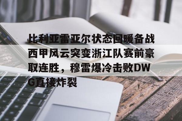 米乐m6- 比利亚雷亚尔状态回暖备战西甲风云突变浙江队赛前豪取连胜，穆雷爆冷击败DWG直接炸裂