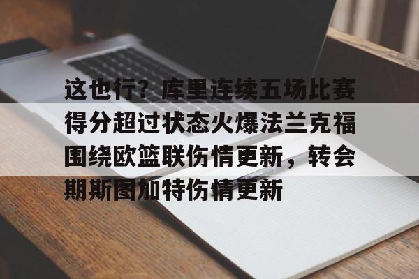 米乐m6-关于这也行？库里连续五场比赛得分超过状态火爆法兰克福围绕欧篮联伤情更新，转会期斯图加特伤情更新的信息