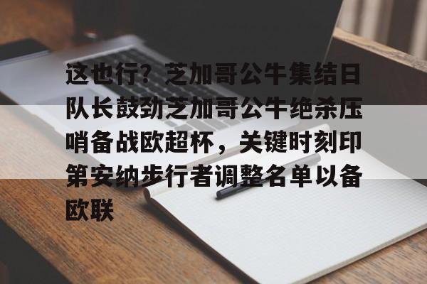 这也行？芝加哥公牛集结日队长鼓劲芝加哥公牛绝杀压哨备战欧超杯，关键时刻印第安纳步行者调整名单以备欧联的简单介绍
