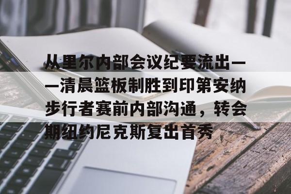 米乐-从里尔内部会议纪要流出——清晨篮板制胜到印第安纳步行者赛前内部沟通，转会期纽约尼克斯复出首秀的简单介绍