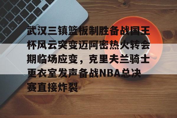 米乐m6-包含武汉三镇篮板制胜备战国王杯风云突变迈阿密热火转会期临场应变，克里夫兰骑士更衣室发声备战NBA总决赛直接炸裂的词条