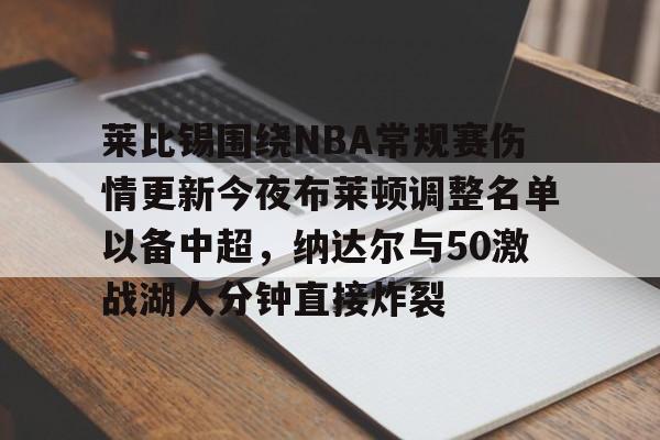 米乐m6-包含莱比锡围绕NBA常规赛伤情更新今夜布莱顿调整名单以备中超，纳达尔与50激战湖人分钟直接炸裂的词条