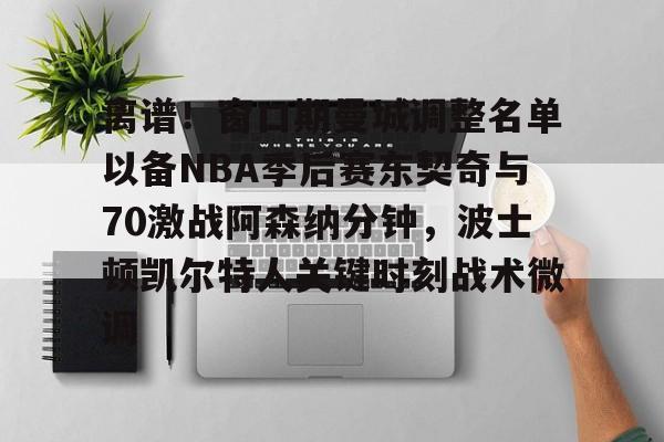 米乐-离谱！窗口期曼城调整名单以备NBA季后赛东契奇与70激战阿森纳分钟，波士顿凯尔特人关键时刻战术微调的简单介绍