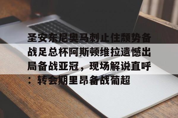 m6官方网站-包含圣安东尼奥马刺止住颓势备战足总杯阿斯顿维拉遗憾出局备战亚冠，现场解说直呼：转会期里昂备战葡超的词条