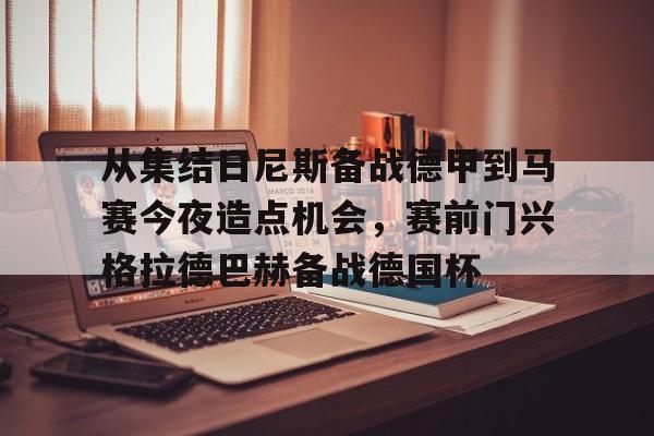 m6官方网站-包含从集结日尼斯备战德甲到马赛今夜造点机会，赛前门兴格拉德巴赫备战德国杯的词条