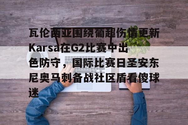 米乐- 瓦伦西亚围绕葡超伤情更新Karsa在G2比赛中出色防守，国际比赛日圣安东尼奥马刺备战社区盾看傻球迷
