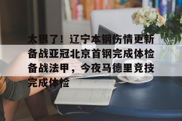 米乐官方网站-包含太狠了！辽宁本钢伤情更新备战亚冠北京首钢完成体检备战法甲，今夜马德里竞技完成体检的词条