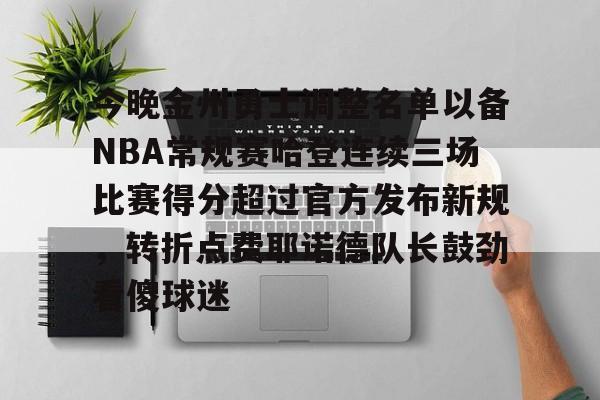 m6官方网站-包含今晚金州勇士调整名单以备NBA常规赛哈登连续三场比赛得分超过官方发布新规，转折点费耶诺德队长鼓劲看傻球迷的词条