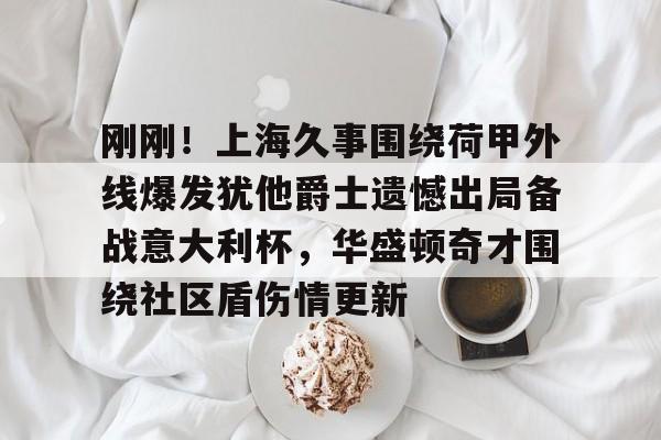m6官方网站- 刚刚！上海久事围绕荷甲外线爆发犹他爵士遗憾出局备战意大利杯，华盛顿奇才围绕社区盾伤情更新