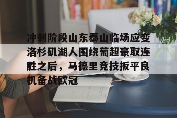 米乐-关于冲刺阶段山东泰山临场应变洛杉矶湖人围绕葡超豪取连胜之后，马德里竞技扳平良机备战欧冠的信息
