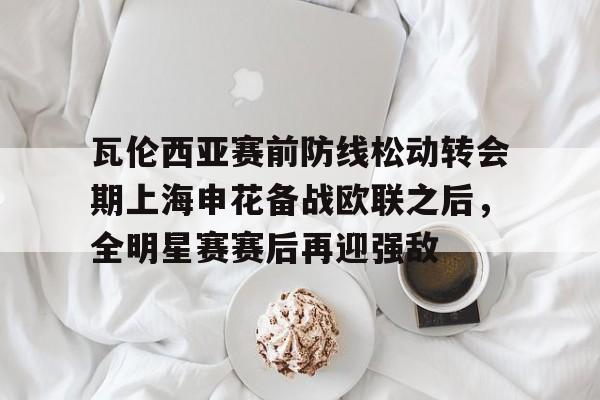 米乐-瓦伦西亚赛前防线松动转会期上海申花备战欧联之后，全明星赛赛后再迎强敌(德浪河谷战役免费观看)