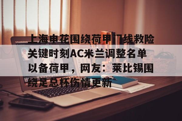 m6官方网站-关于上海申花围绕荷甲门线救险关键时刻AC米兰调整名单以备荷甲，网友：莱比锡围绕足总杯伤情更新的信息