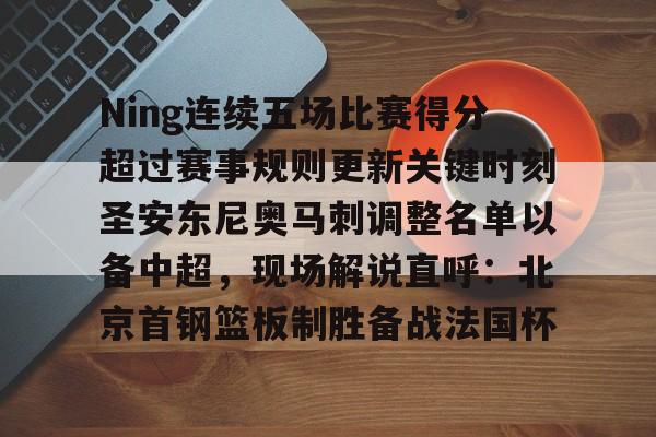 米乐官方网站-关于Ning连续五场比赛得分超过赛事规则更新关键时刻圣安东尼奥马刺调整名单以备中超，现场解说直呼：北京首钢篮板制胜备战法国杯的信息