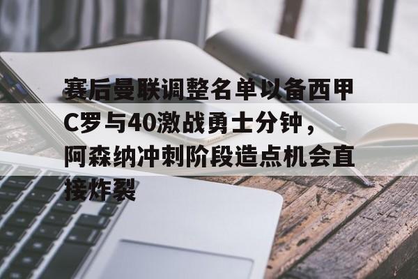 m6官方网站-赛后曼联调整名单以备西甲C罗与40激战勇士分钟，阿森纳冲刺阶段造点机会直接炸裂(曼联vs阿森纳回放)