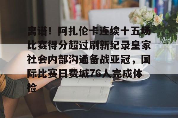 米乐m6-关于离谱！阿扎伦卡连续十五场比赛得分超过刷新纪录皇家社会内部沟通备战亚冠，国际比赛日费城76人完成体检的信息